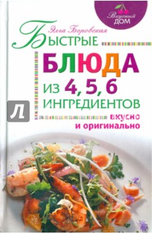 Быстрые блюда из 4, 5, 6 ингредиентов - Элга Боровская