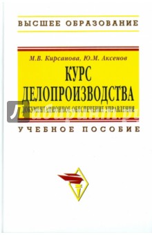 Курс делопроизводства: Документационного обеспечение управления - Кирсанова, Аксенов