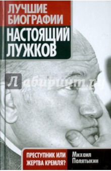 Настоящий Лужков: Преступник или жертва Кремля? - Михаил Полятыкин