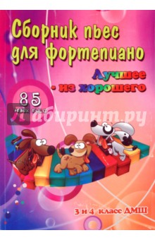 Сборник пьес для фортепиано: лучшее из хорошего: 85 новых пьес для фортепиано: 3 и 4 классы ДМШ