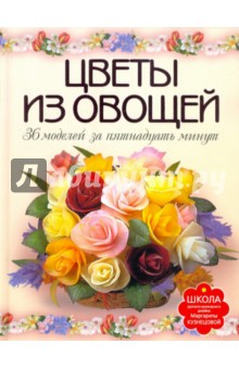 Цветы из овощей. 36 моделей за пятнадцать минут - Маргарита Кузнецова