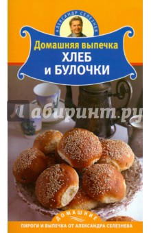 Домашняя выпечка. Хлеб и булочки - Александр Селезнев