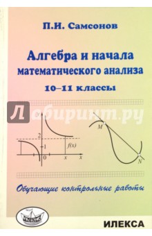 Алгебра и начала математического анализа. 10-11 классы. Обучающие контрольные работы - Павел Самсонов