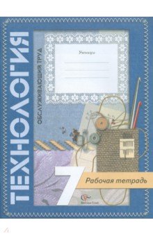 Технология. Обслуживающий труд. 7 класс. Рабочая тетрадь для учащихся общеобразовательных учреждений - Наталья Синица