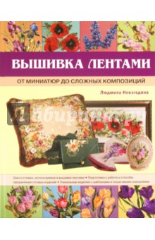 Вышивка лентами: от миниатюр до сложных композиций - Людмила Невзгодина