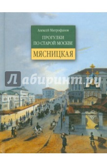 Мясницкая. Прогулки по старой Москве - Алексей Митрофанов