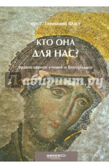 Кто Она для нас? Православное учение о Богородице - Геннадий Протоиерей