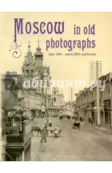 Moscow in Old Photographs: Late 19th - Early 20th Centuries - Елизавета Шелаева