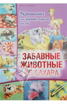 Забавные животные из сахара. Украшения для тортов, пирогов, кексов - Френсис Макнафтон