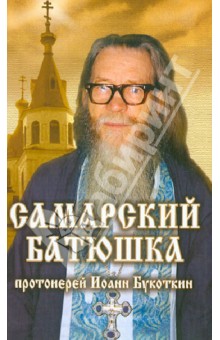 Самарский батюшка. Протоиерей Иоанн Букоткин - Антон Жоголев