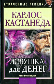 Карлос Кастанеда. Ловушка для денег. Утраченные лекции - Яков Бирсави