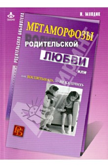 Ирина Млодик - Метаморфозы родительской любви, или Как воспитывать, но не калечить обложка книги Ирина Млодик - Метаморфозы родительской любви, или Как воспитывать, но не калечить обложка книги