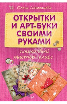 Открытки и арт-буки своими руками. Пошаговый мастер-класс - Ольга Латышева