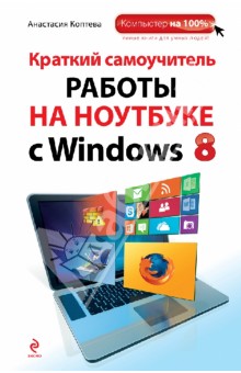 Краткий самоучитель работы на ноутбуке с Windows 8 - Анастасия Коптева
