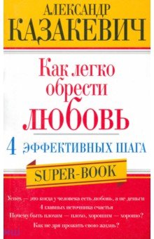 Как легко обрести любовь. 4 эффективных шага - Александр Казакевич