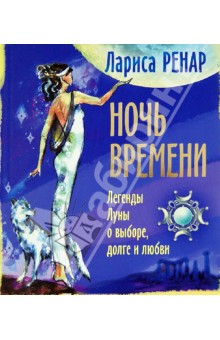 Ночь времени. Легенды Луны о выборе, долге и любви - Лариса Ренар