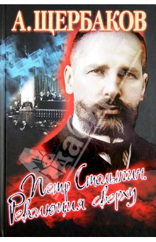 Петр Столыпин. Революция сверху - Алексей Щербаков