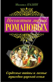 Несчастная любовь Романовых. Сердечные тайны и личные трагедии царской семьи - Михаил Пазин