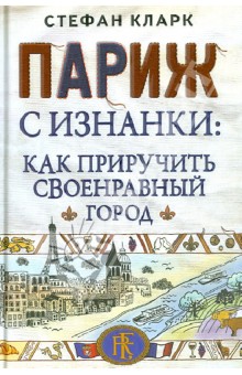 Париж с изнанки: как приручить своенравный город - Стефан Кларк