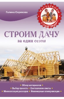 Строим дачу за один сезон - Г. Серикова