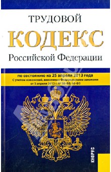 Трудовой кодекс Российской Федерации по состоянию на 25.04.13