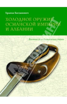 Холодное оружие Османской империи и Албании - Бранко Богданович