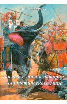 Боевые слоны в истории эллинистического мира (последняя треть IV-II вв. до н.э.) - Аркадий Абакумов