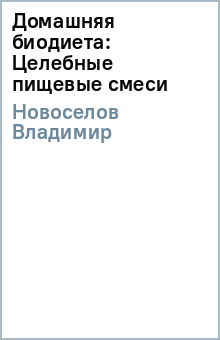 Домашняя биодиета: Целебные пищевые смеси - Владимир Новоселов