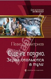Еще не поздно. Зерна отольются в пули - Павел Дмитриев