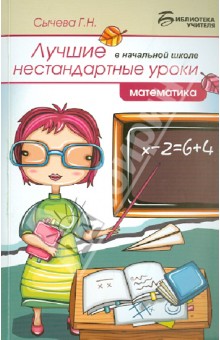 Лучшие нестандартные уроки в начальной школе: математика - Галина Сычева