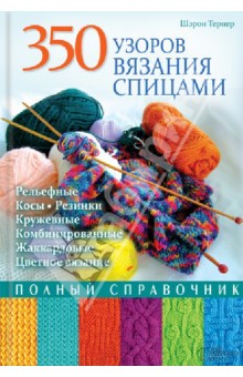 350 узоров вязания спицами. Полный справочник - Шэрон Тернер