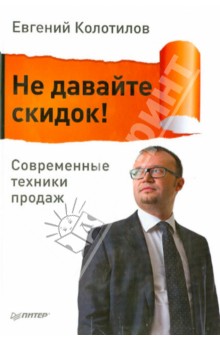 Не давайте скидок! Современные техники продаж - Евгений Колотилов