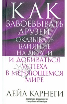 Как завоевывать друзей, оказывать влияние на людей и добиваться успеха в меняющемся мире - Дейл Карнеги