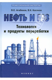 Нефть и газ: технологии и продукты переработки - Агабеков, Косяков