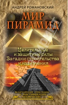 Мир пирамид. Целительные защитные силы. Загадки строительства и назначения - Андрей Романовский