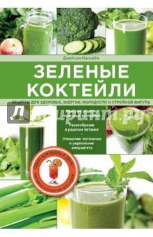Зеленые коктейли. Рецепты для здоровья, энергии, молодости и стройной фигуры - Джейсон Манхейм