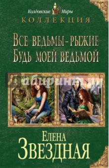 Все ведьмы - рыжие. Будь моей ведьмой - Елена Звездная