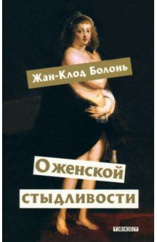 О женской стыдливости. Женщины скрытые, раскрытые, распознанные - Жан-Клод Болонь