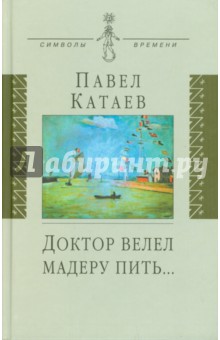 Доктор велел мадеру пить…: книга об отце - Павел Катаев