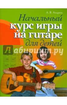 Гитара. Начальный курс игры на гитаре для детей - Александр Андреев