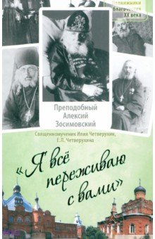 Я все переживаю с вами. Житие и поучения преподобного старца Алексия Зосимовского - Священномученик, Четверухина