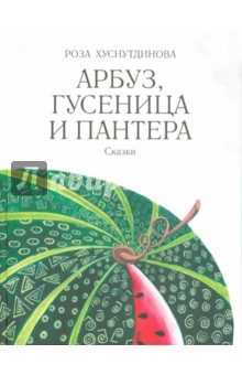 Арбуз, гусеница и пантера - Роза Хуснутдинова