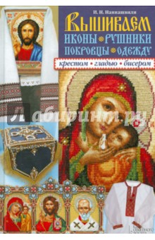 Вышиваем иконы, рушники, покровцы, одежду крестом, гладью, бисером - Ирина Наниашвили