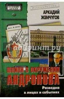 Шпион в окружении Андропова. Разведка в лицах и событиях - Аркадий Жемчугов