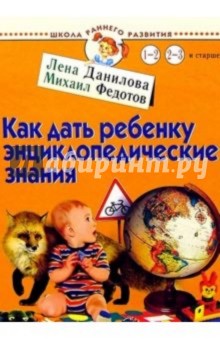 Как дать ребенку энциклопедические знания. Для детей 1-3 лет и старше - Лена Данилова