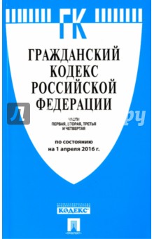 Гражданский кодекс Российской Федерации по состоянию на 01.04.16 г. Части 1-4