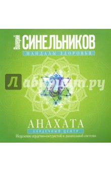 Мандалы здоровья. Анахата. Сердечный центр. Исцеление сердечно-сосудистой и дыхательной системы - Валерий Синельников