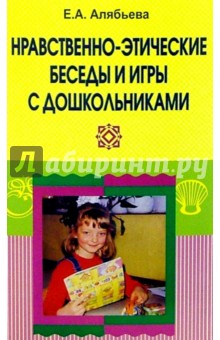 Нравственно-этические беседы и игры с дошкольниками - Елена Алябьева