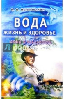 Вода - жизнь и здоровье: мифы и реальность - Иван Неумывакин
