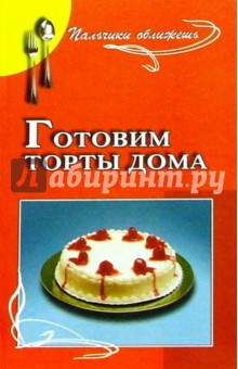 Готовим торты дома: сборник кулинарных рецептов - Лагутина, Лагутина